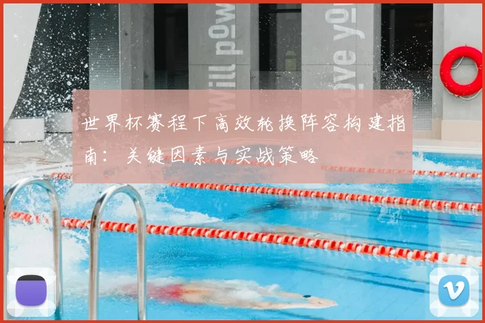 世界杯赛程下高效轮换阵容构建指南：关键因素与实战策略
