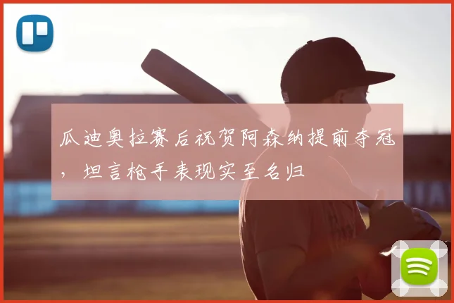 瓜迪奥拉赛后祝贺阿森纳提前夺冠，坦言枪手表现实至名归