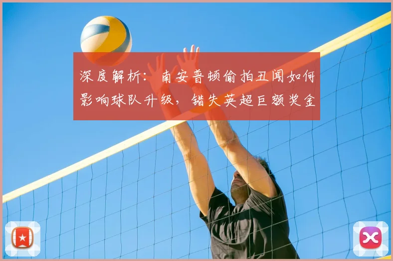 深度解析：南安普顿偷拍丑闻如何影响球队升级，错失英超巨额奖金的背后