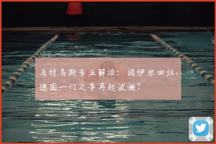 马特乌斯专业解读：诺伊尔回归，德国一门之争再起波澜？