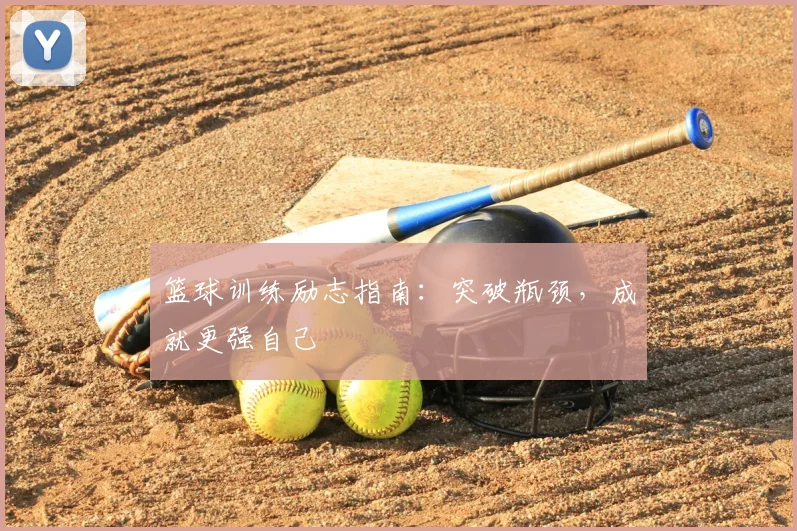 篮球训练励志指南：突破瓶颈，成就更强自己