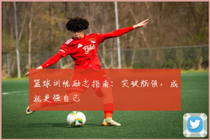 篮球训练励志指南：突破瓶颈，成就更强自己